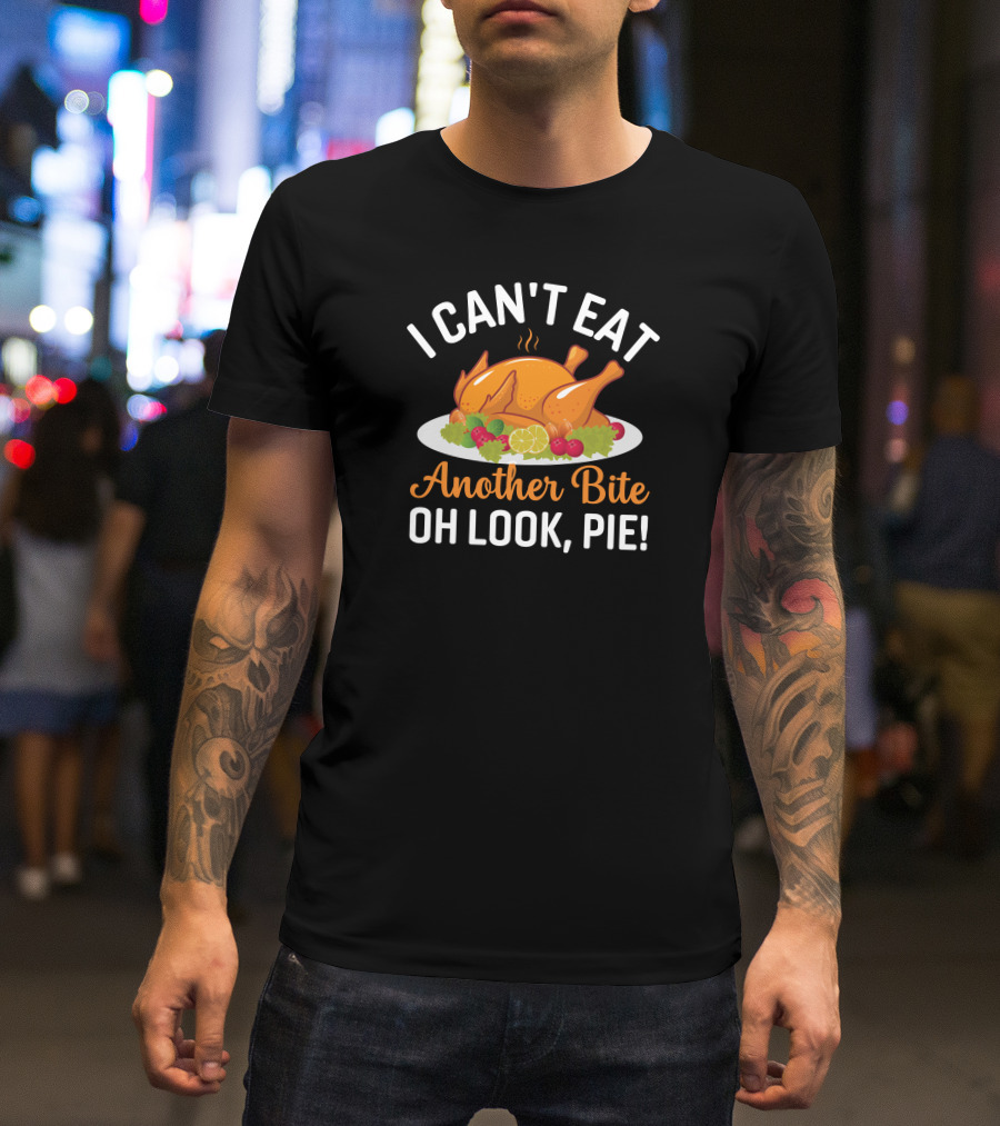 Thanksgiving Feast I Can't Eat Another Bite Oh Look Pie Turkey T-Shirt