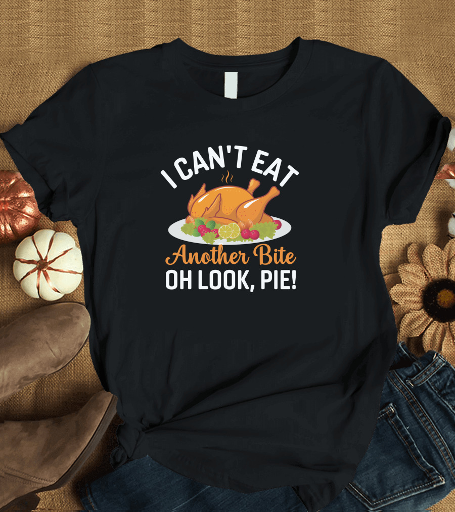 Thanksgiving Feast I Can't Eat Another Bite Oh Look Pie Turkey T-Shirt