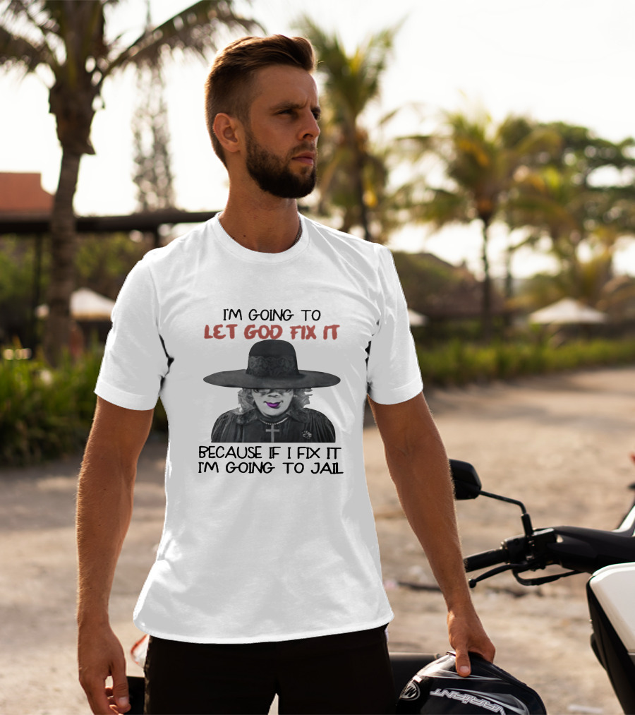 I'm Going To Let God Fix It Because If I Fix It I'm Going To Jail T-Shirt