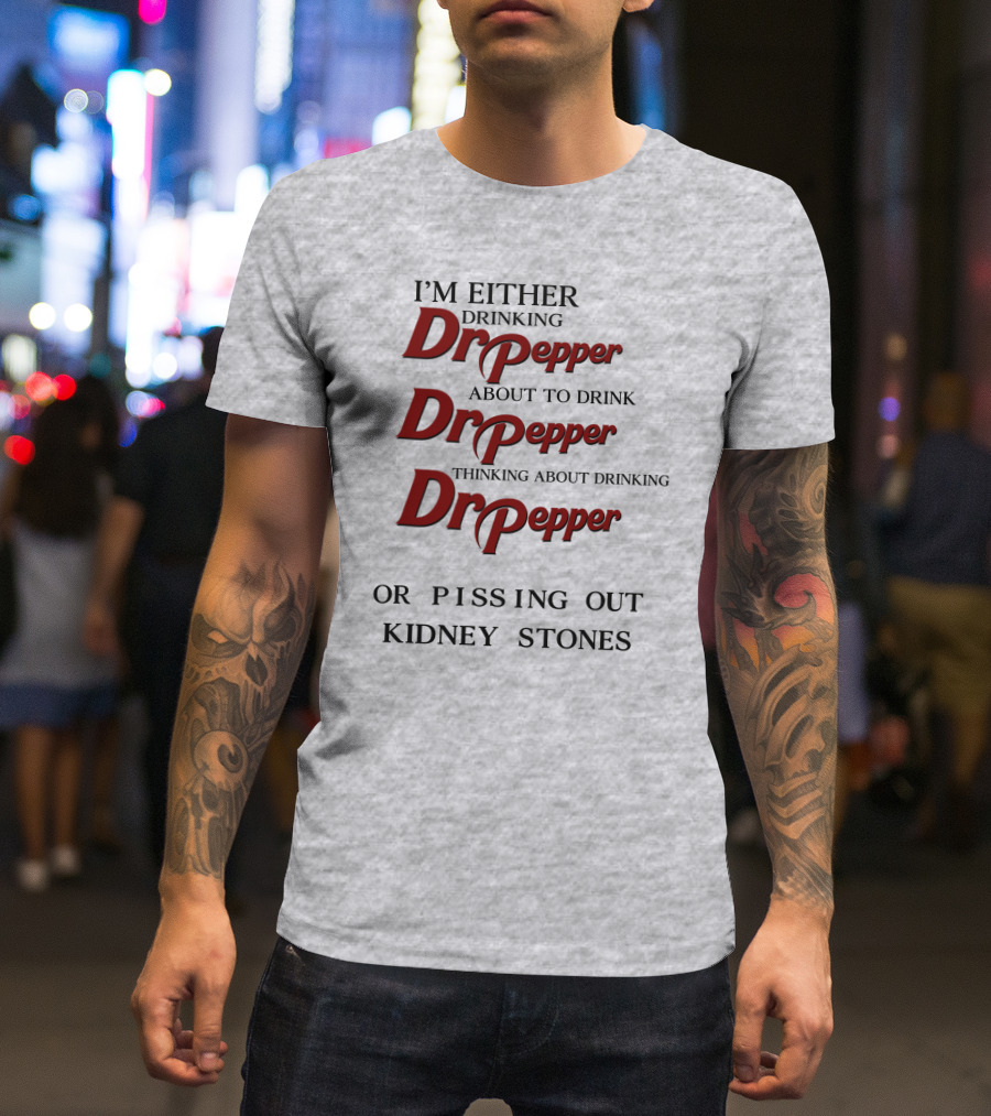 I’m Either Drinking Dr Pepper About To Drink Dr Pepper Thinking About Drinking Dr Pepper Or Pissing Out Kidney Stones T-Shirt