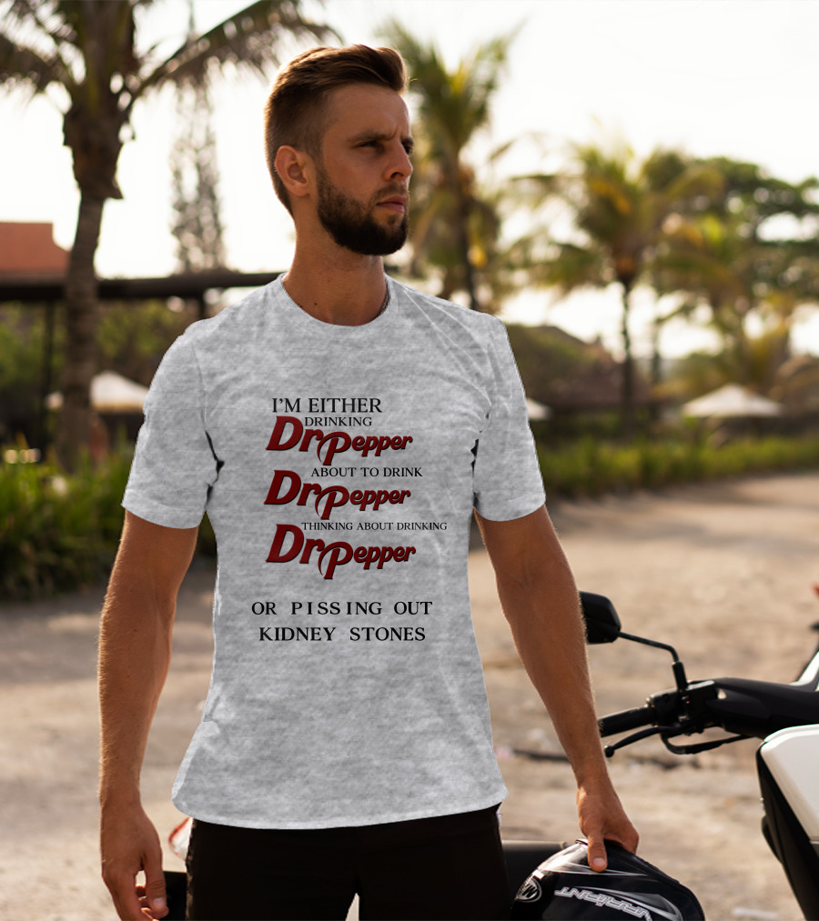 I’m Either Drinking Dr Pepper About To Drink Dr Pepper Thinking About Drinking Dr Pepper Or Pissing Out Kidney Stones T-Shirt