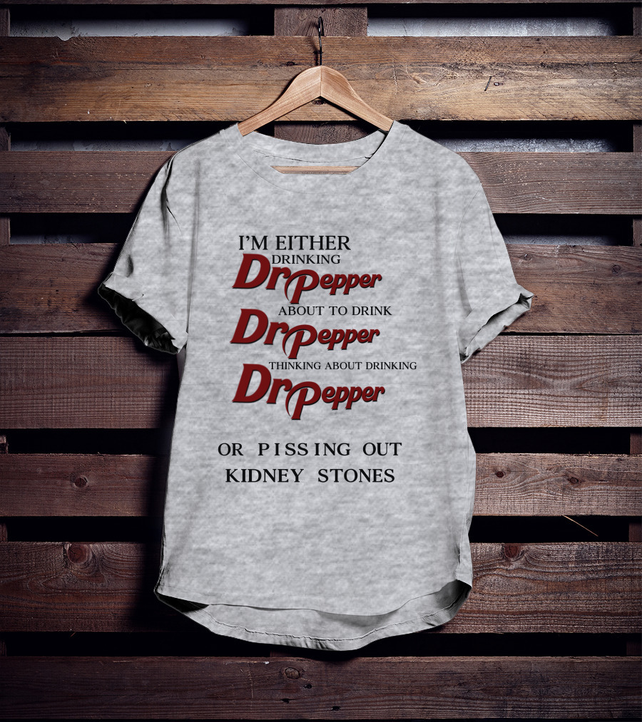 I’m Either Drinking Dr Pepper About To Drink Dr Pepper Thinking About Drinking Dr Pepper Or Pissing Out Kidney Stones T-Shirt