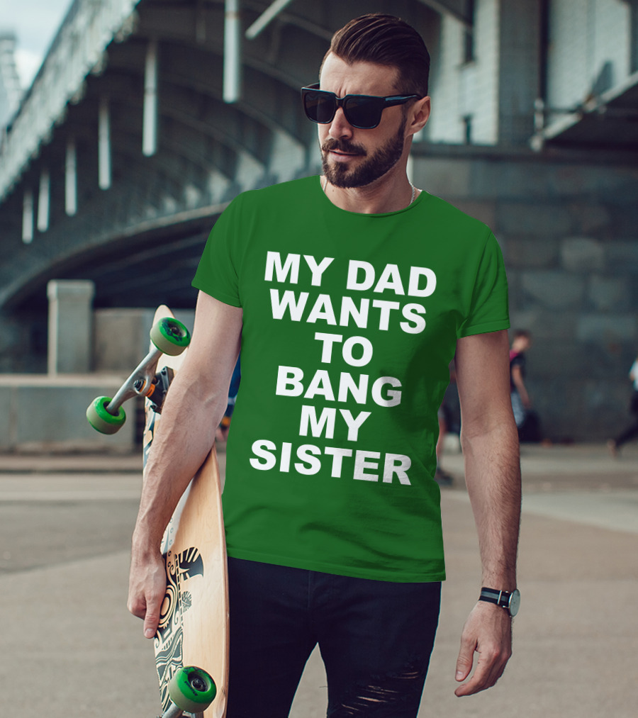 Don Jr My Dad Wants To Bang My Sister T-Shirt