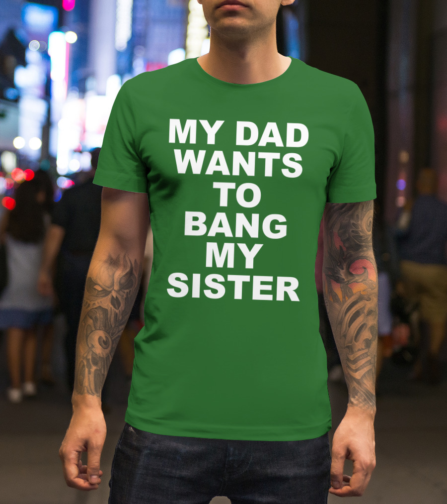 Don Jr My Dad Wants To Bang My Sister T-Shirt