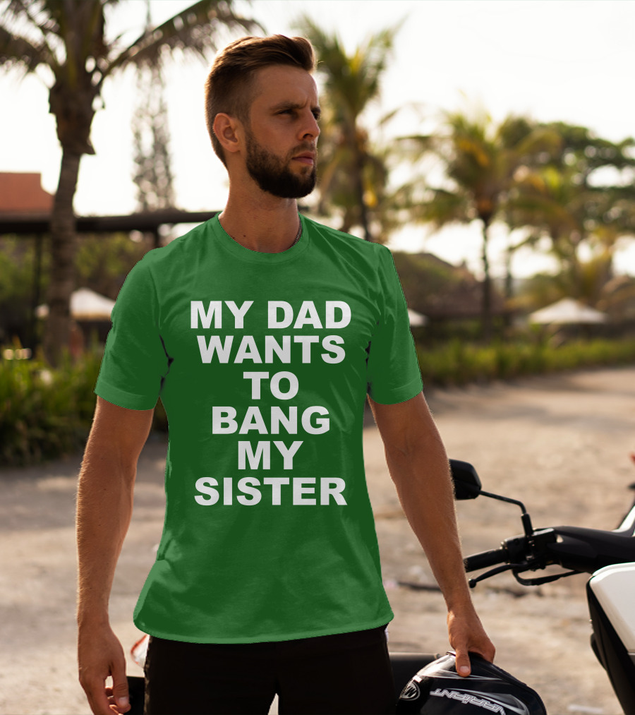 Don Jr My Dad Wants To Bang My Sister T-Shirt