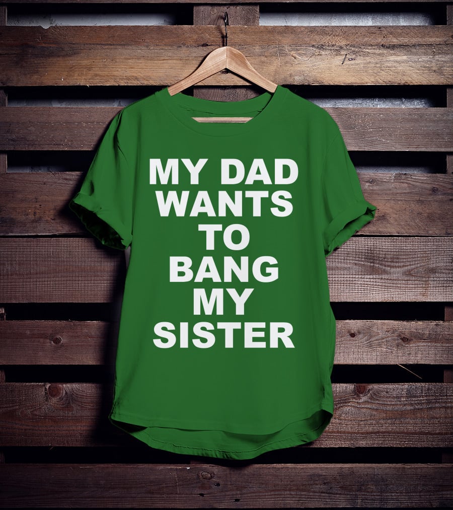 Don Jr My Dad Wants To Bang My Sister T-Shirt