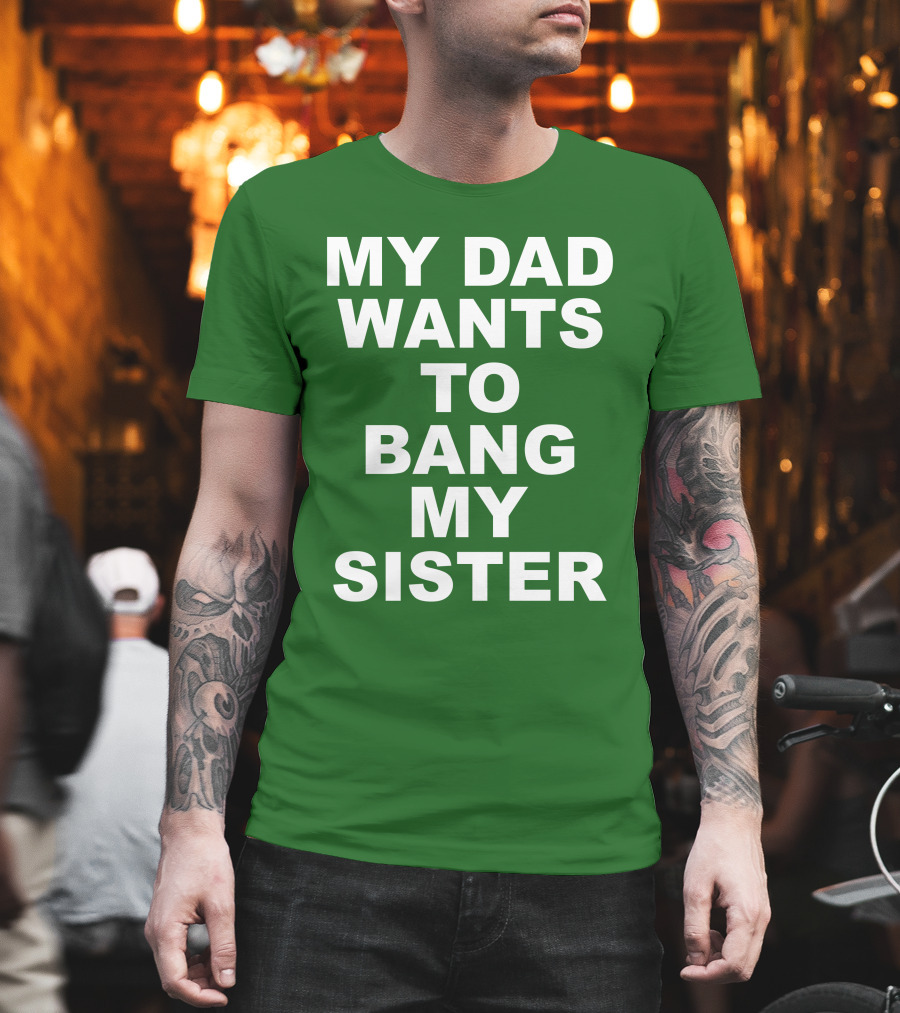 Don Jr My Dad Wants To Bang My Sister T-Shirt