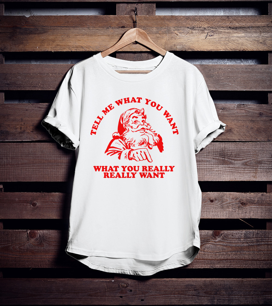 Tell Me What You Want What You Really Really Want Santa Claus T-Shirt