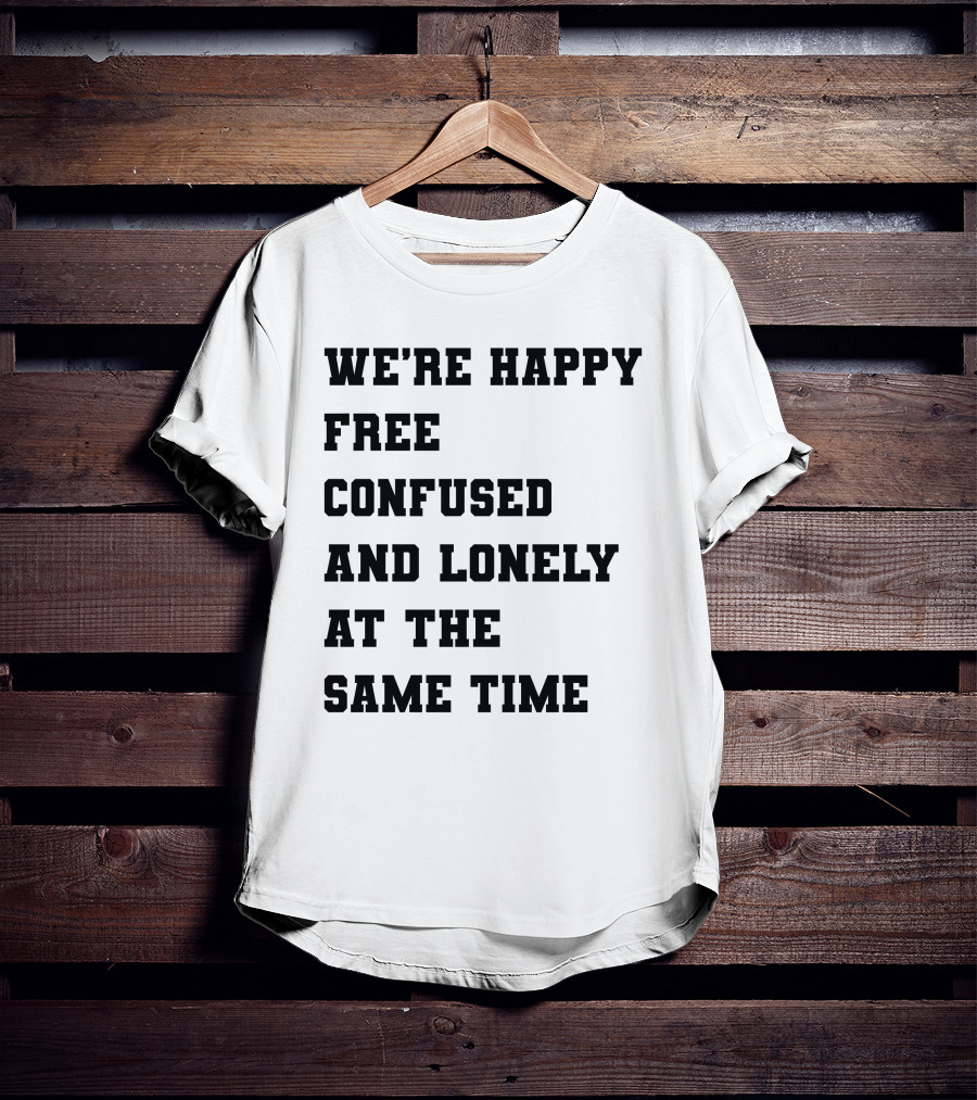 We're Happy Free Confused And Lonely At The Same Time T-Shirt