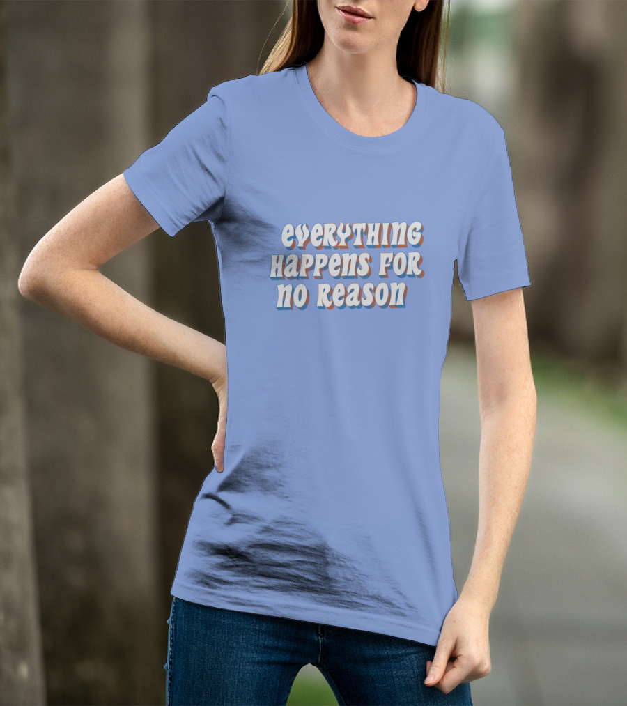 EVERYTHING HAPPENS FOR NO REASON T-Shirt