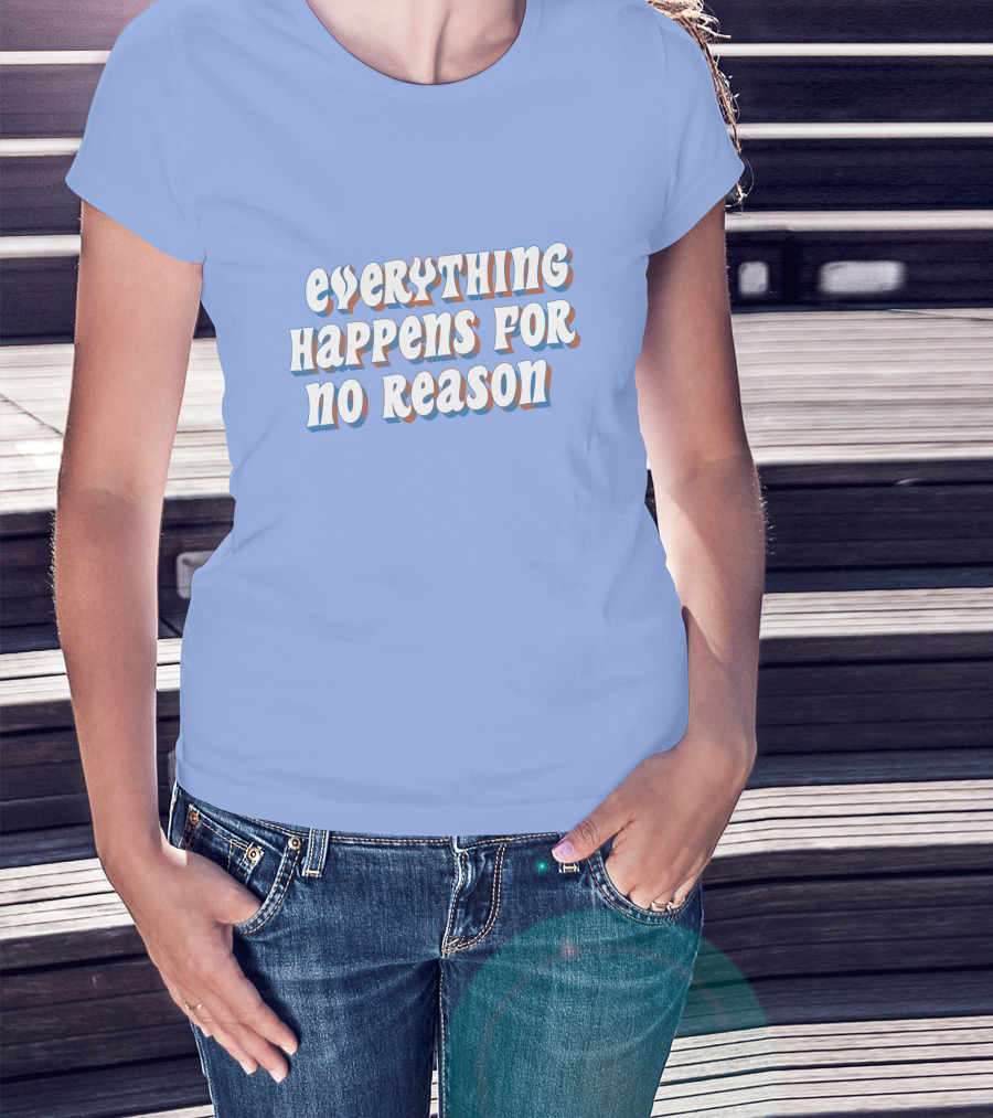 EVERYTHING HAPPENS FOR NO REASON T-Shirt