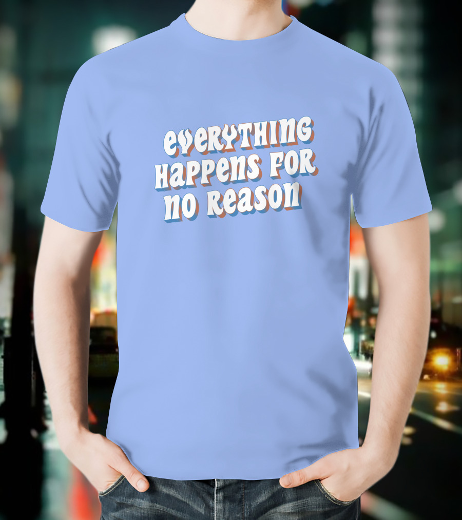 EVERYTHING HAPPENS FOR NO REASON T-Shirt