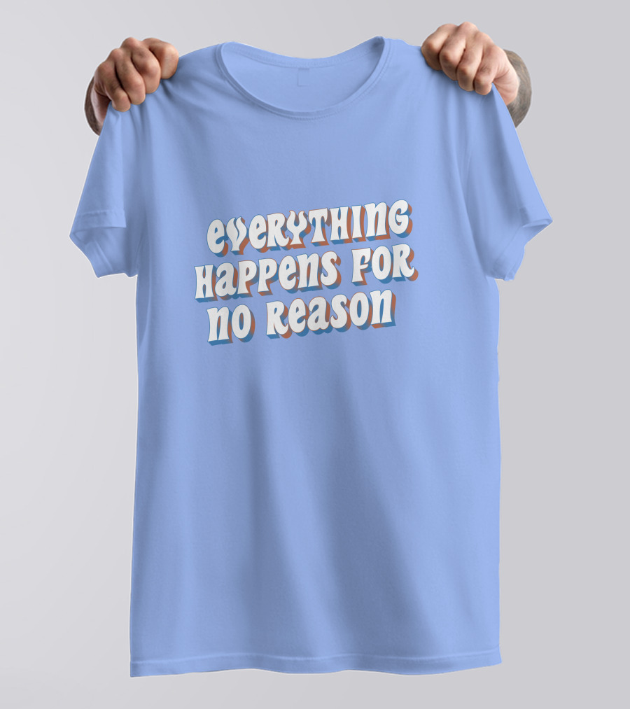 EVERYTHING HAPPENS FOR NO REASON T-Shirt