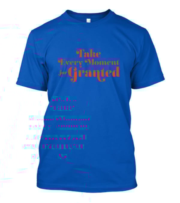 Take Every Moment For Granted T-Shirt