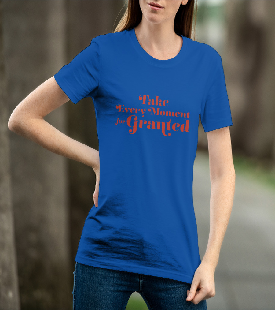 Take Every Moment For Granted T-Shirt