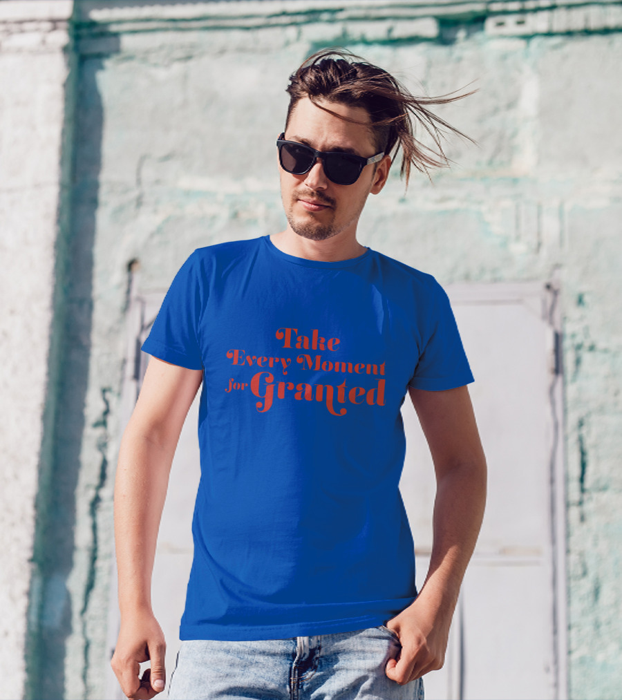 Take Every Moment For Granted T-Shirt