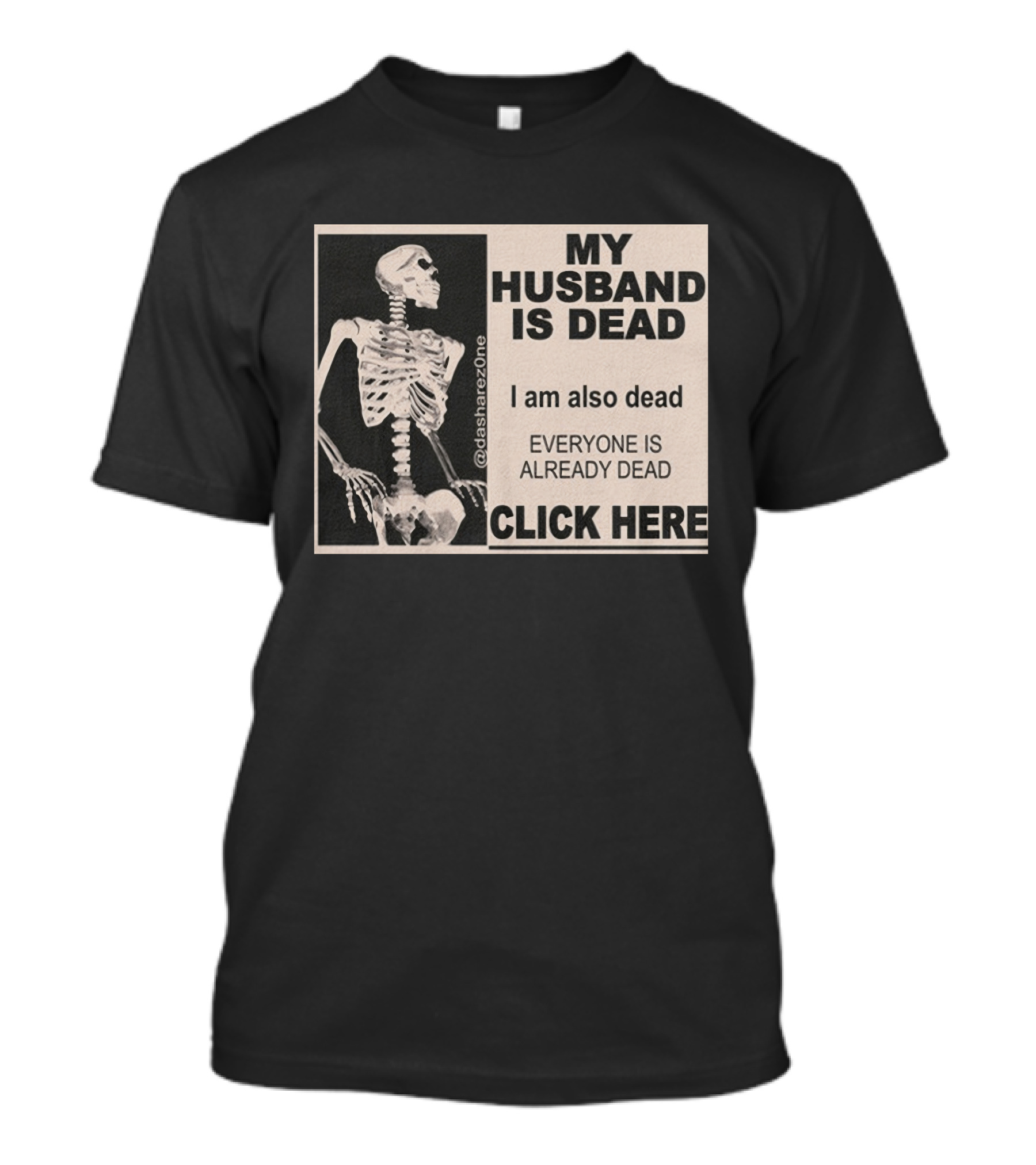 My Husband Is Dead I Am Also Dead Everyone Is Already Dead Skeleton @dasharezone Click Here T-Shirt
