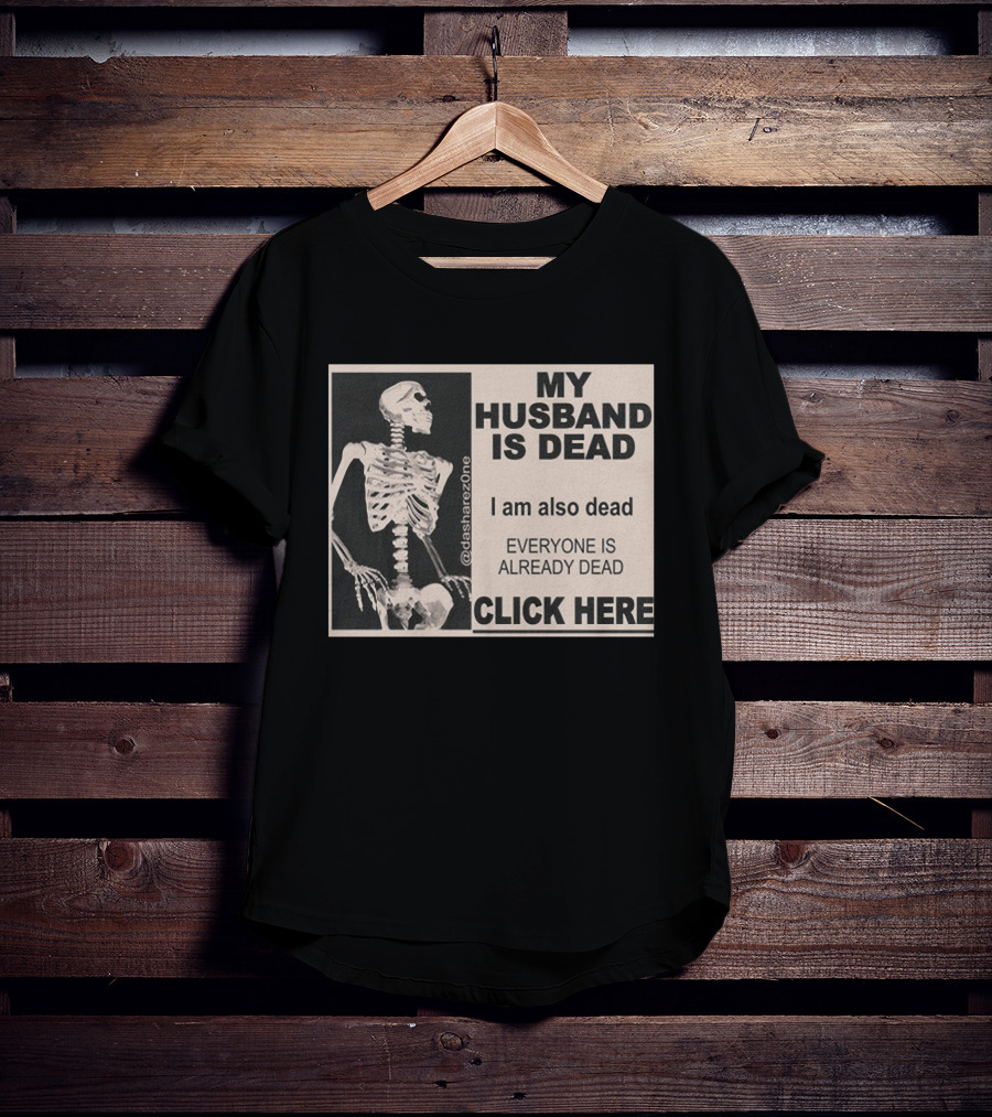 My Husband Is Dead I Am Also Dead Everyone Is Already Dead Skeleton @dasharezone Click Here T-Shirt