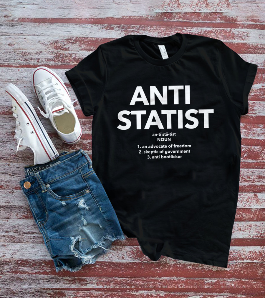 Anti Statist Definition Advocate Of Freedom Skeptic Of Government Anti Bootlicker T-Shirt