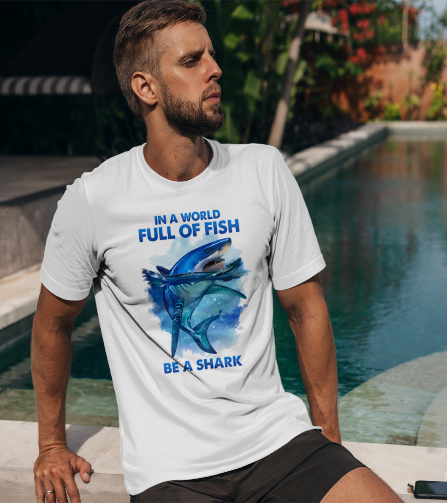 IN A WORLD FULL OF FISH BE A SHARK T-Shirt