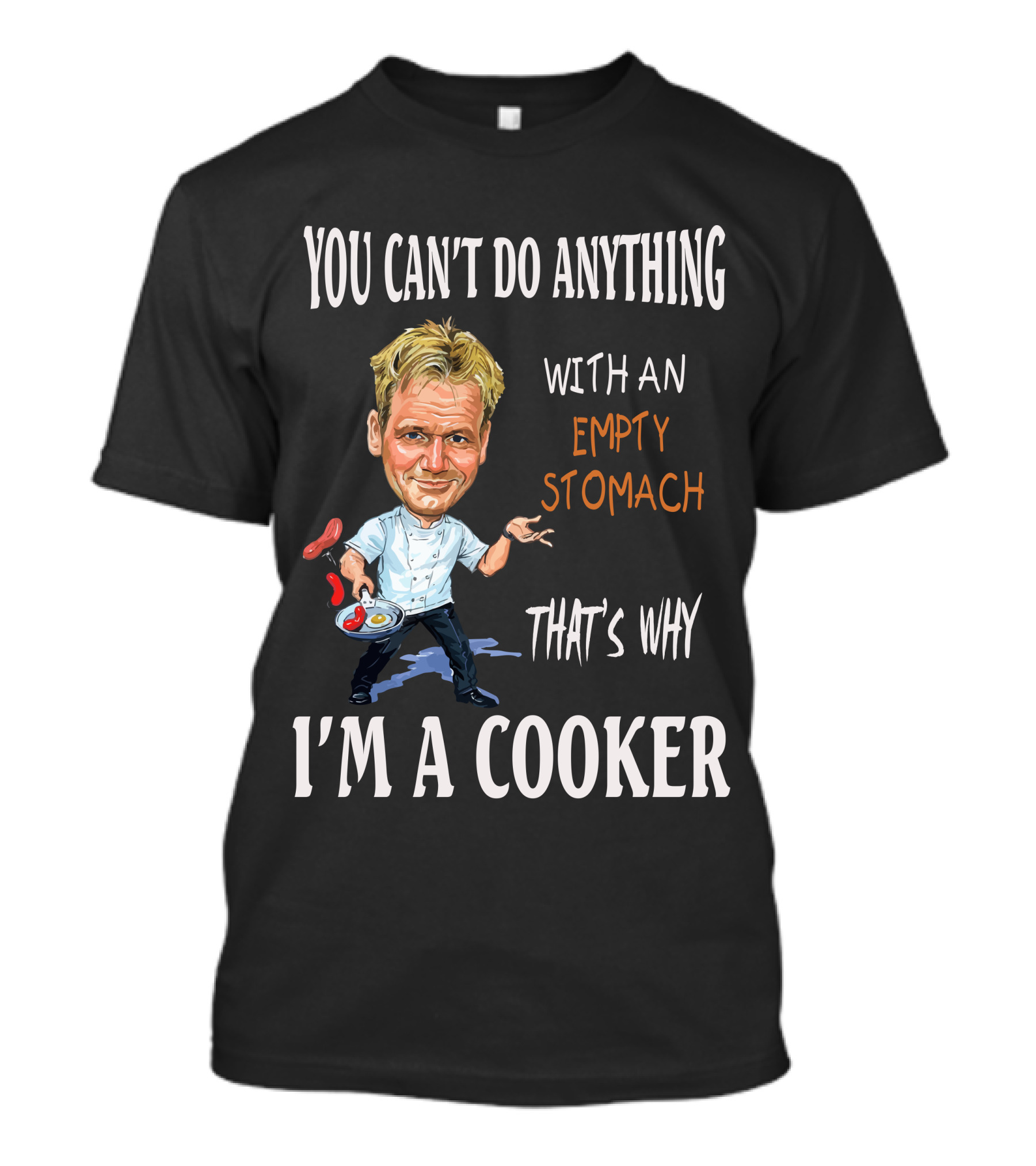 YOU CAN'T DO ANYTHING WITH AN EMPTY STOMACH THAT'S WHY I'M A COOKER RAMSAY T-Shirt