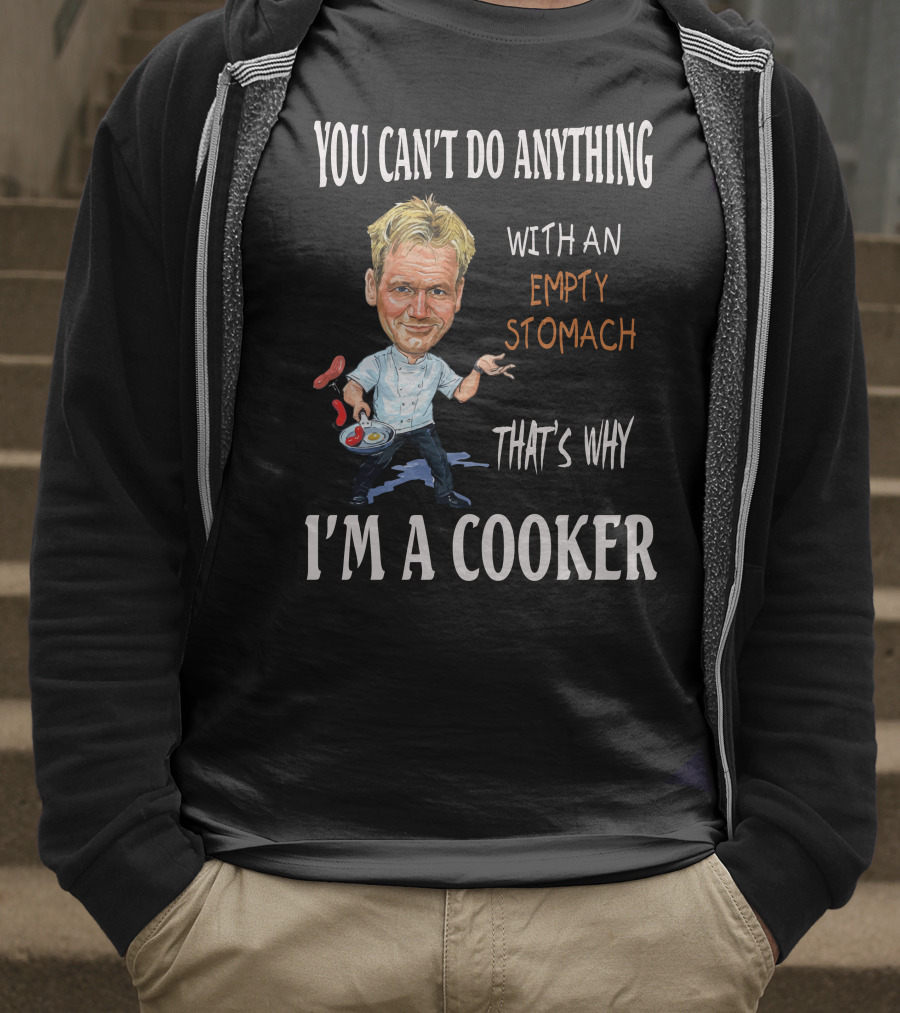 YOU CAN'T DO ANYTHING WITH AN EMPTY STOMACH THAT'S WHY I'M A COOKER RAMSAY T-Shirt