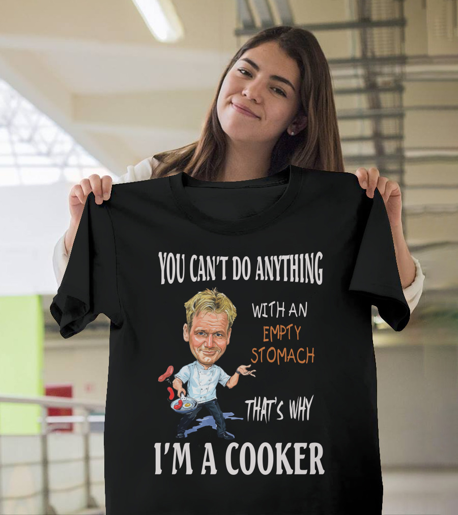 YOU CAN'T DO ANYTHING WITH AN EMPTY STOMACH THAT'S WHY I'M A COOKER RAMSAY T-Shirt