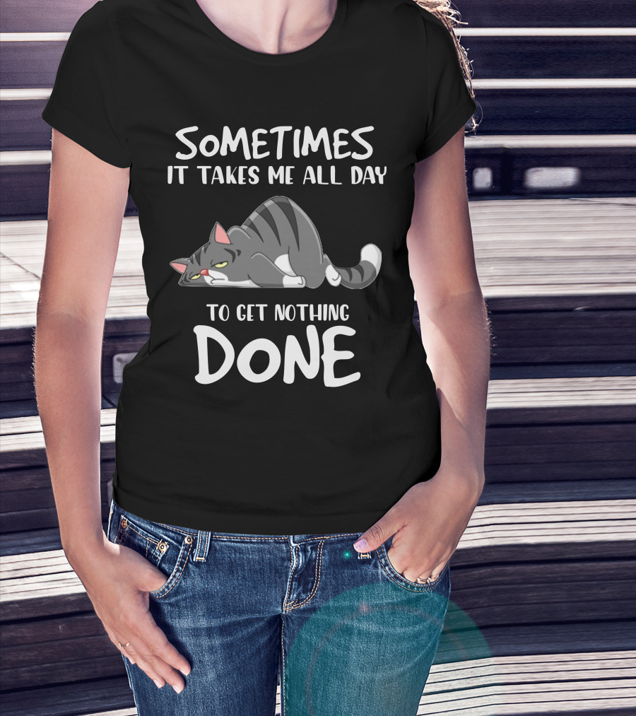 01 Sometimes It Takes Me All Day To Get Nothing Done Cat T-Shirt