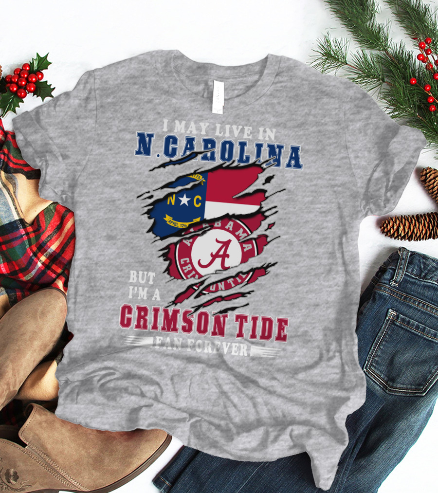 I May Live In North Carolina But I'm A Crimson Tide Fan Forever T-Shirt