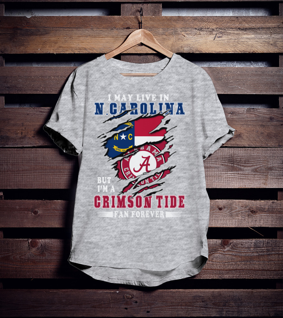 I May Live In North Carolina But I'm A Crimson Tide Fan Forever T-Shirt
