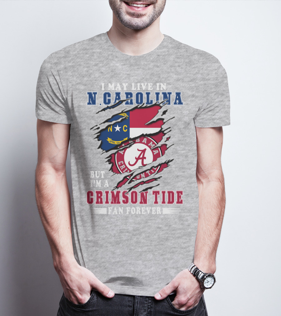 I May Live In North Carolina But I'm A Crimson Tide Fan Forever T-Shirt