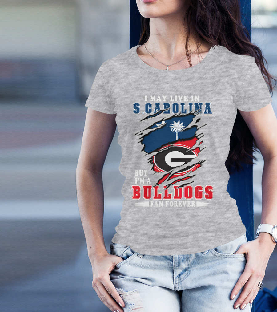 I May Live In South Carolina But I'm A Georgia Bulldogs Fan Forever T-Shirt