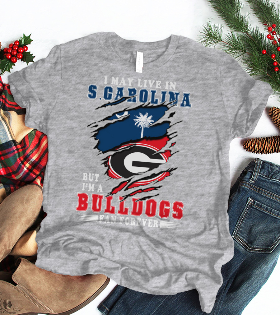 I May Live In South Carolina But I'm A Georgia Bulldogs Fan Forever T-Shirt