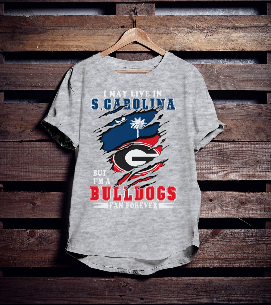 I May Live In South Carolina But I'm A Georgia Bulldogs Fan Forever T-Shirt