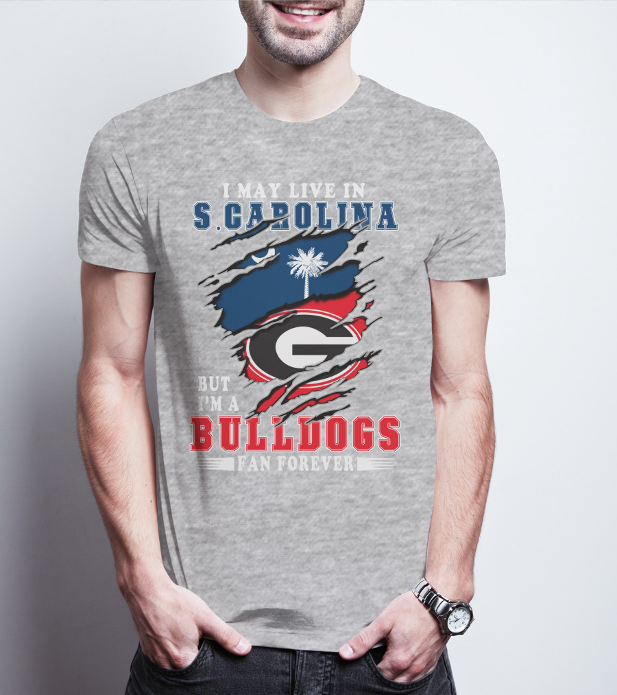 I May Live In South Carolina But I'm A Georgia Bulldogs Fan Forever T-Shirt