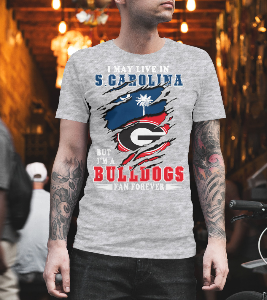 I May Live In South Carolina But I'm A Georgia Bulldogs Fan Forever T-Shirt