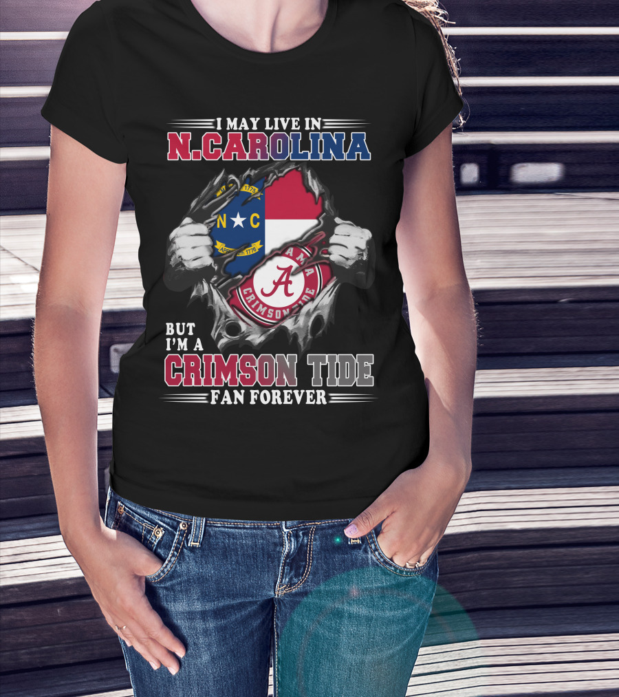 I May Live In N.Carolina But I'm A Crimson Tide Fan Forever T-Shirt