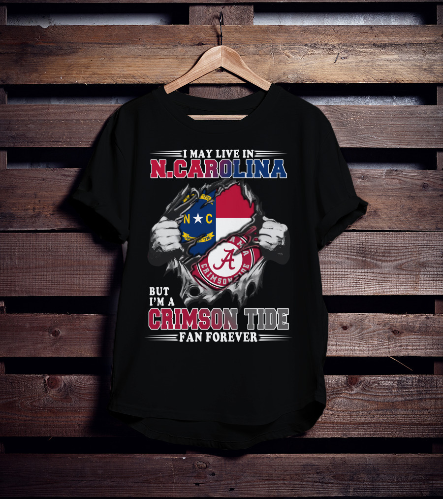 I May Live In N.Carolina But I'm A Crimson Tide Fan Forever T-Shirt