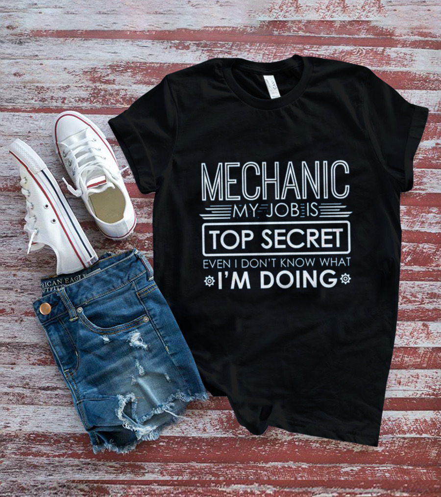 Mechanic My Job Is Top Secret Even I Don't Know What I'm Doing T-Shirt
