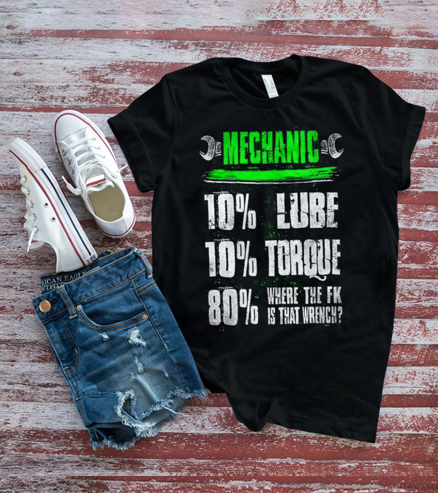 MECHANIC 10% LUBE 10% TORQUE 80% WHERE THE FK IS THAT WRENCH T-Shirt