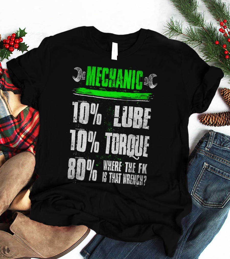 MECHANIC 10% LUBE 10% TORQUE 80% WHERE THE FK IS THAT WRENCH T-Shirt