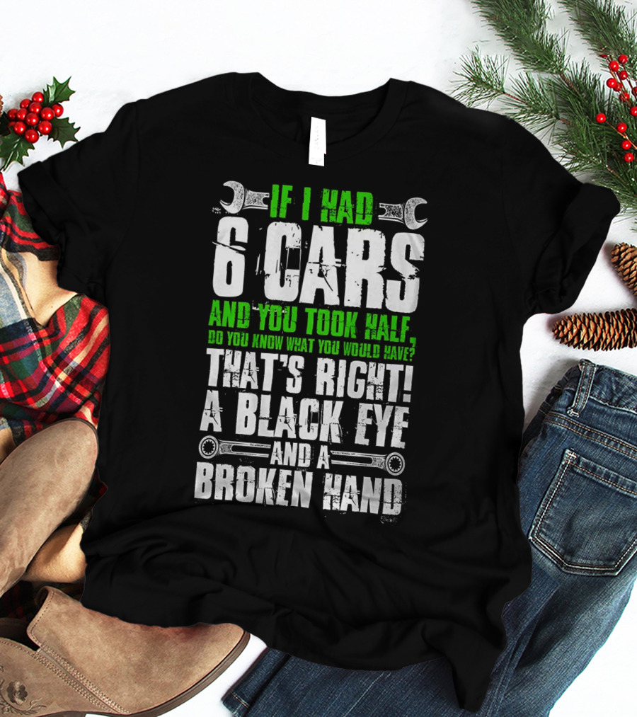 IF I HAD 6 CARS AND YOU TOOK HALF DO YOU KNOW WHAT YOU WOULD HAVE THAT'S RIGHT A BLACK EYE AND A BROKEN HAND T-Shirt