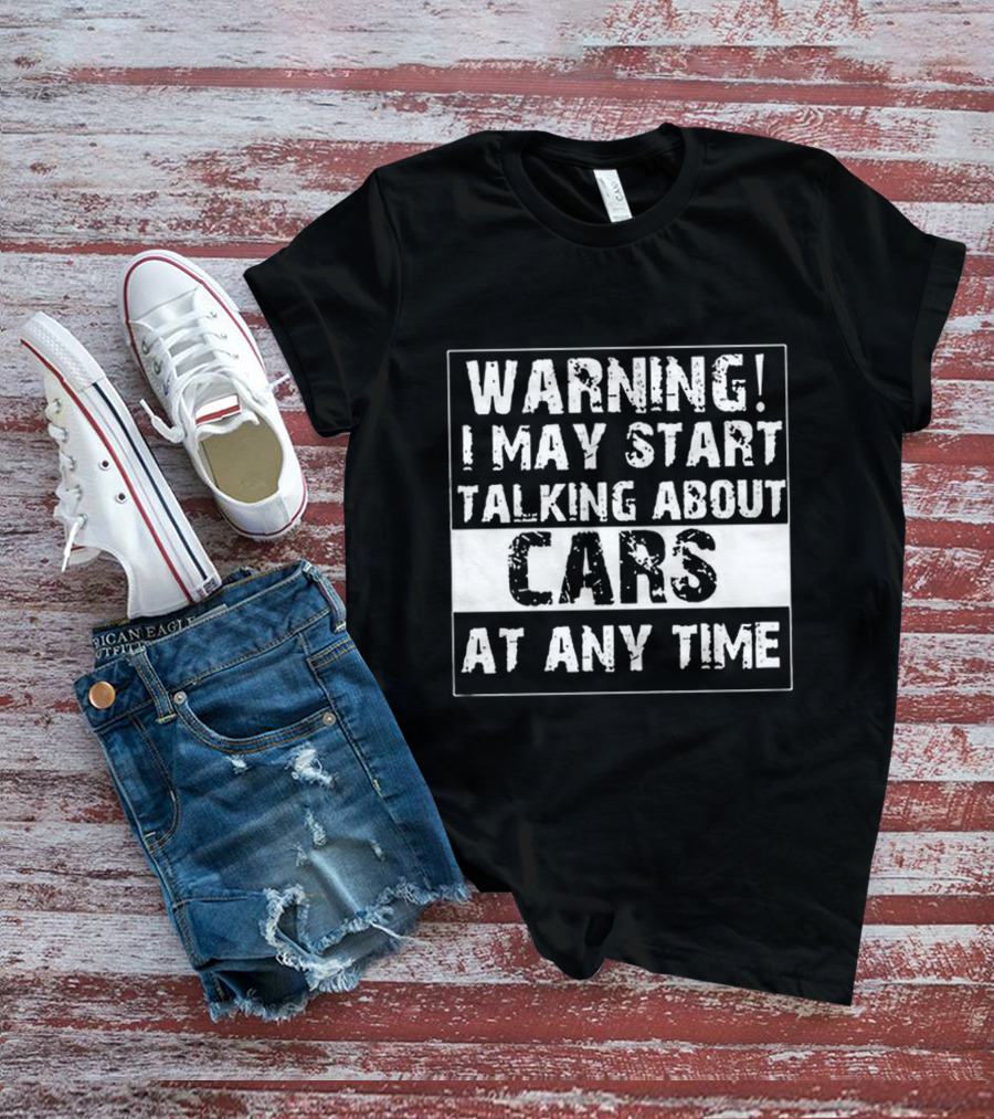 WARNING I MAY START TALKING ABOUT CARS AT ANY TIME T-Shirt
