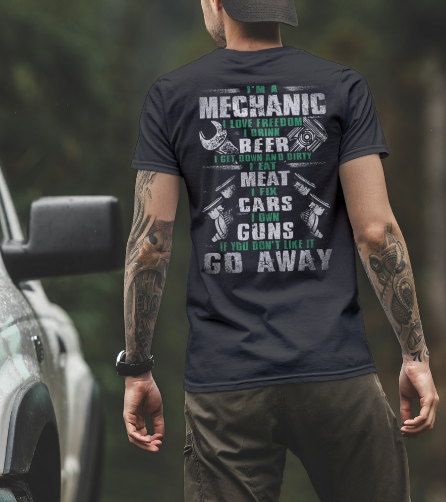 I'm A Mechanic I Love Freedom I Drink Beer I Get Down And Dirty I Eat Meat I Fix Cars I Own Guns If You Don't Like It Go Away T-Shirt