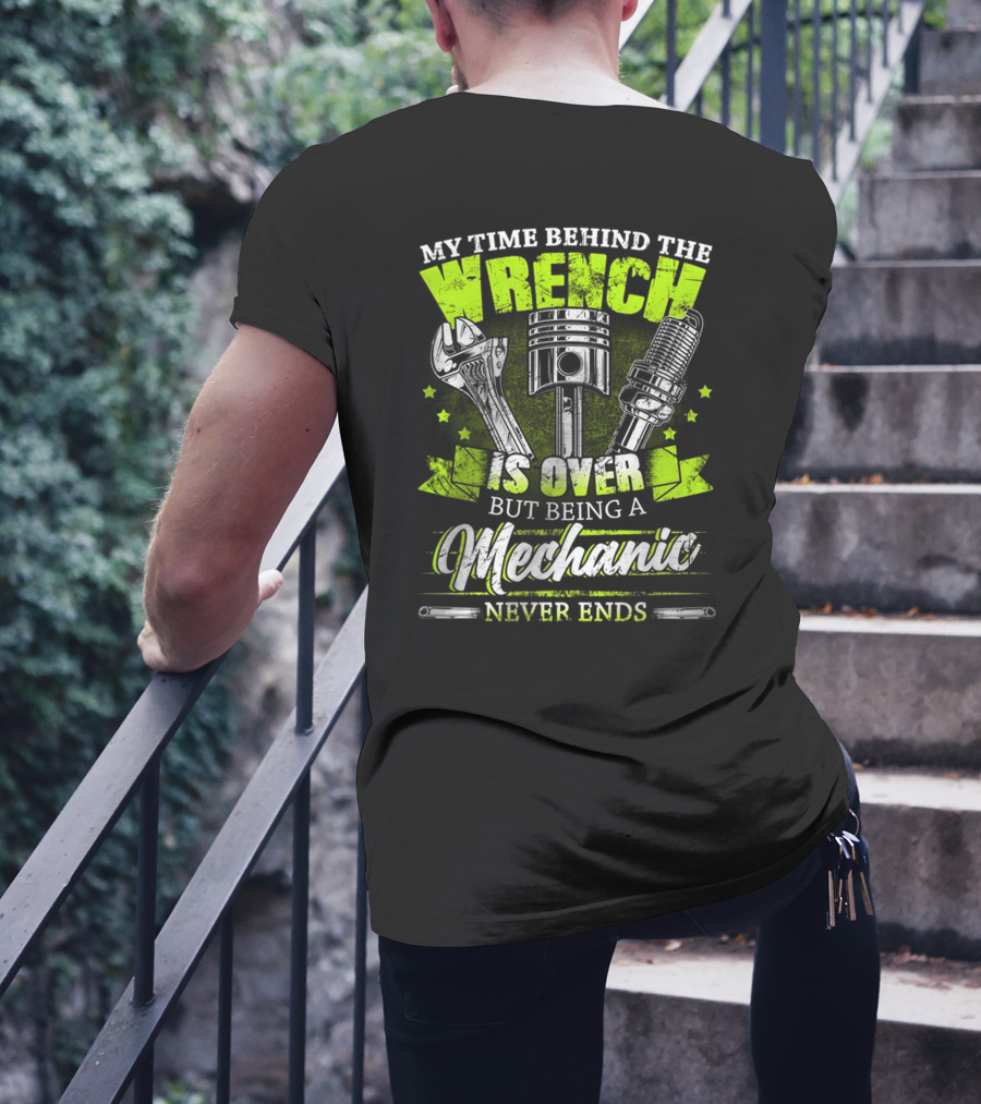 My Time Behind The Wrench Is Over But Being A Mechanic Never Ends T-Shirt