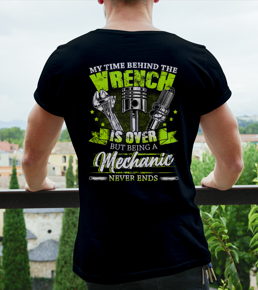 My Time Behind The Wrench Is Over But Being A Mechanic Never Ends T-Shirt