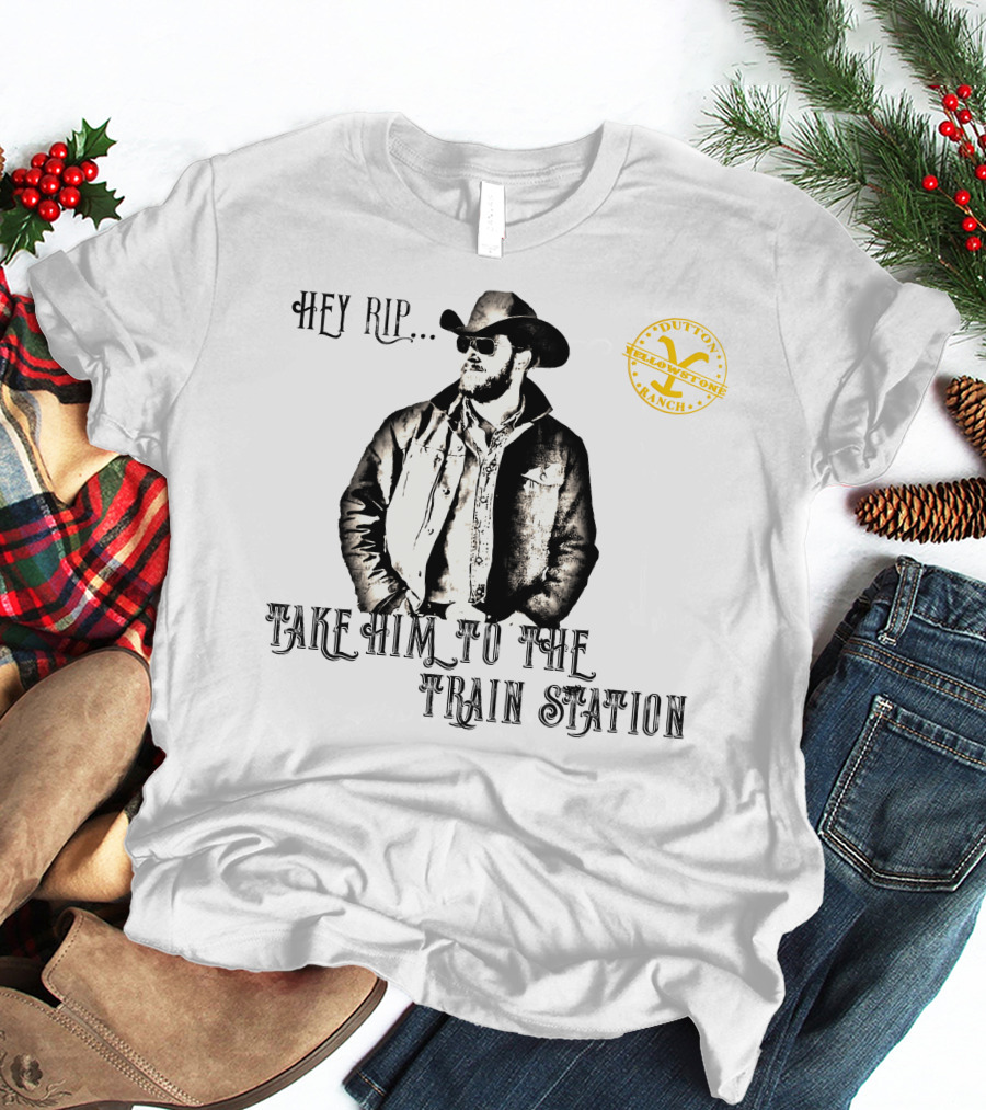 Hey Rip Take Him To The Train Station Dutton Yellowstone Ranch T-Shirt