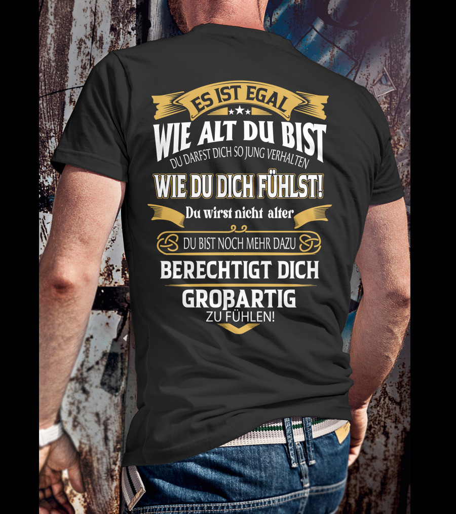 ES IST EGAL WIE ALT DU BIST DU DARFST DICH SO JUNG VERHALTEN WIE DU DICH FÜHLST DU WIRST NICHT ÄLTER DU BIST NOCH MEHR DAZU BERECHTIGT DICH GROßARTIG ZU FÜHLEN T-Shirt