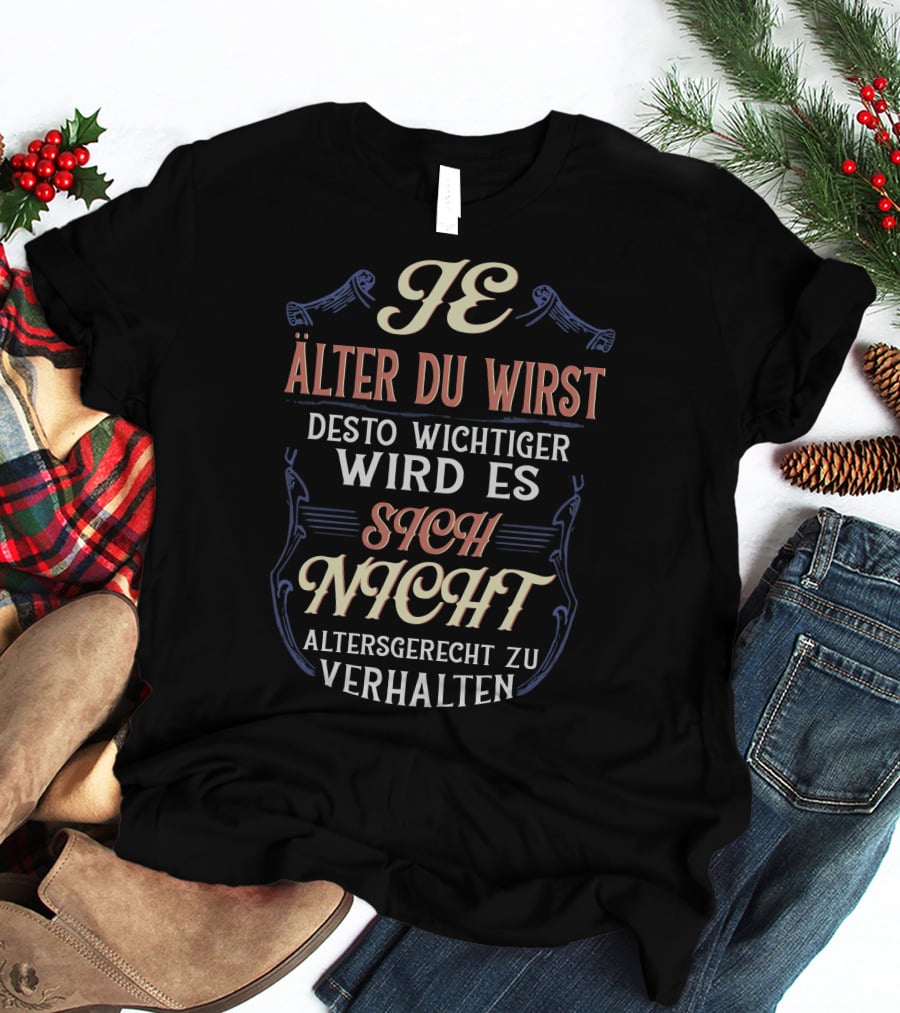 Je Älter Du Wirst Desto Wichtiger Wird Es Sich Nicht Altersgerecht Zu Verhalten T-Shirt