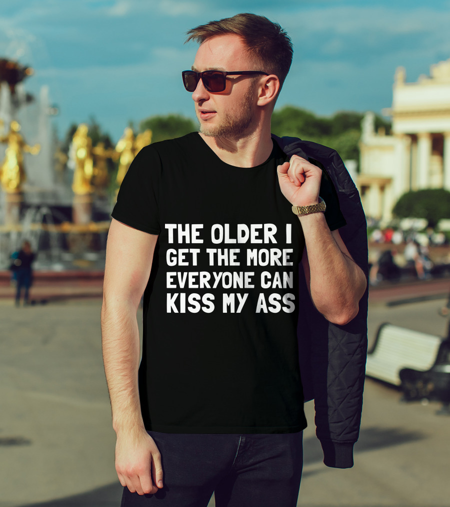 The Older I Get The More Everyone Can Kiss My Ass T-Shirt